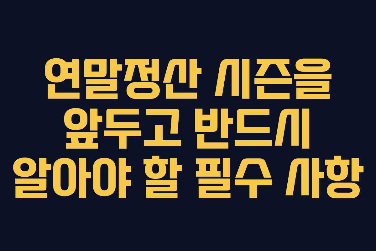 연말정산 시즌을 앞두고 반드시 알아야 할 필수 사항