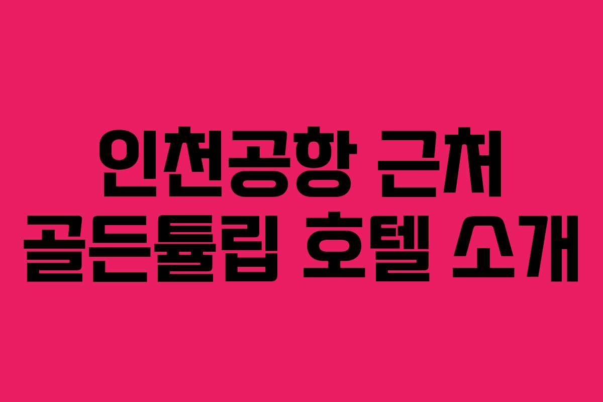 인천공항 근처 골든튤립 호텔 소개