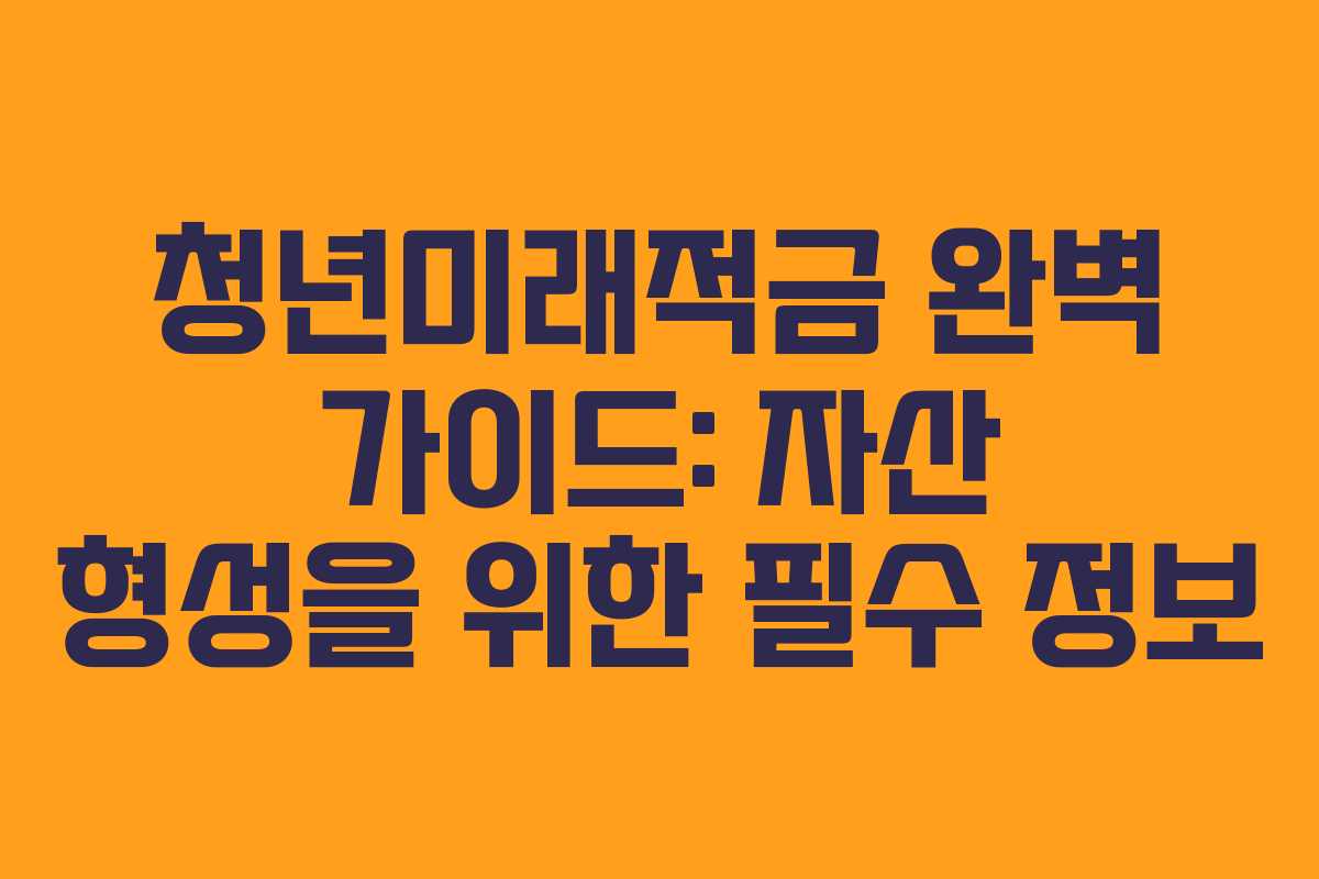 청년미래적금 완벽 가이드: 자산 형성을 위한 필수 정보