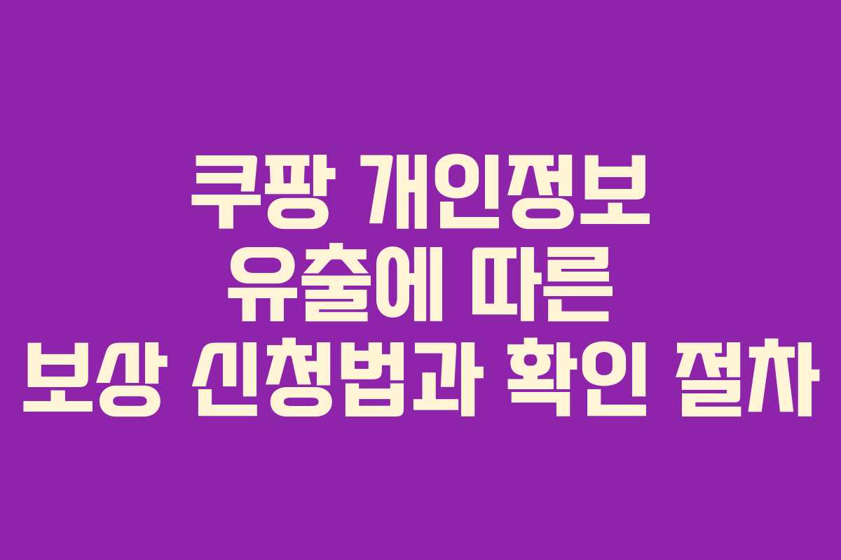 쿠팡 개인정보 유출에 따른 보상 신청법과 확인 절차