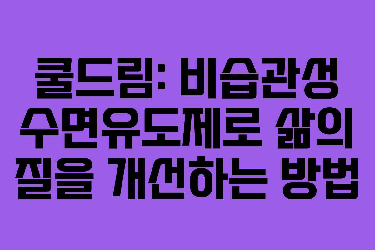 쿨드림: 비습관성 수면유도제로 삶의 질을 개선하는 방법