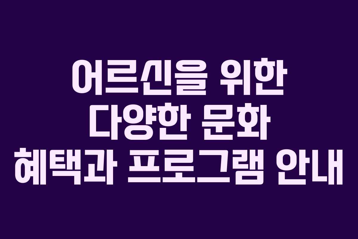 어르신을 위한 다양한 문화 혜택과 프로그램 안내