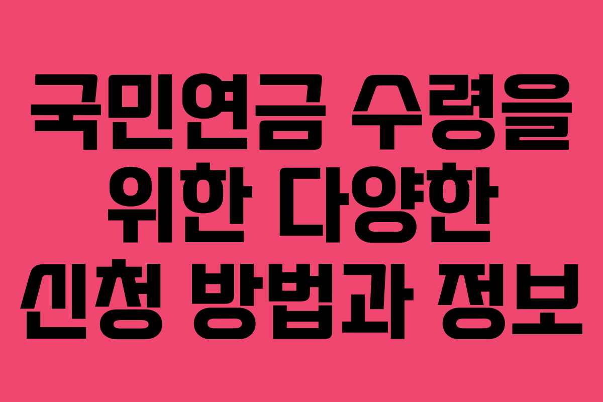국민연금 수령을 위한 다양한 신청 방법과 정보