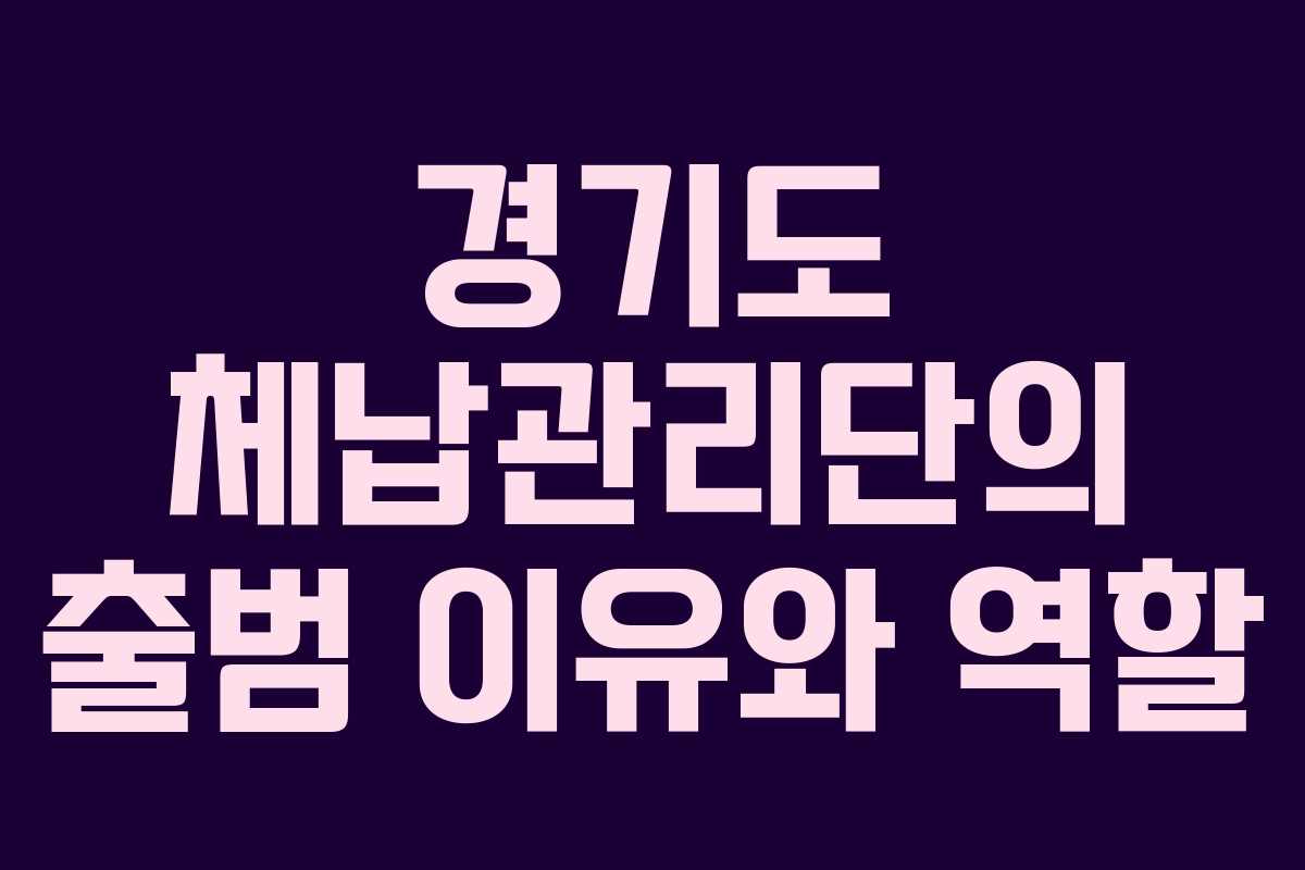 경기도 체납관리단의 출범 이유와 역할
