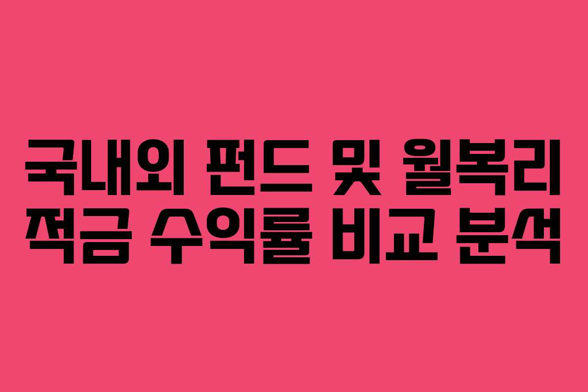 국내외 펀드 및 월복리 적금 수익률 비교 분석