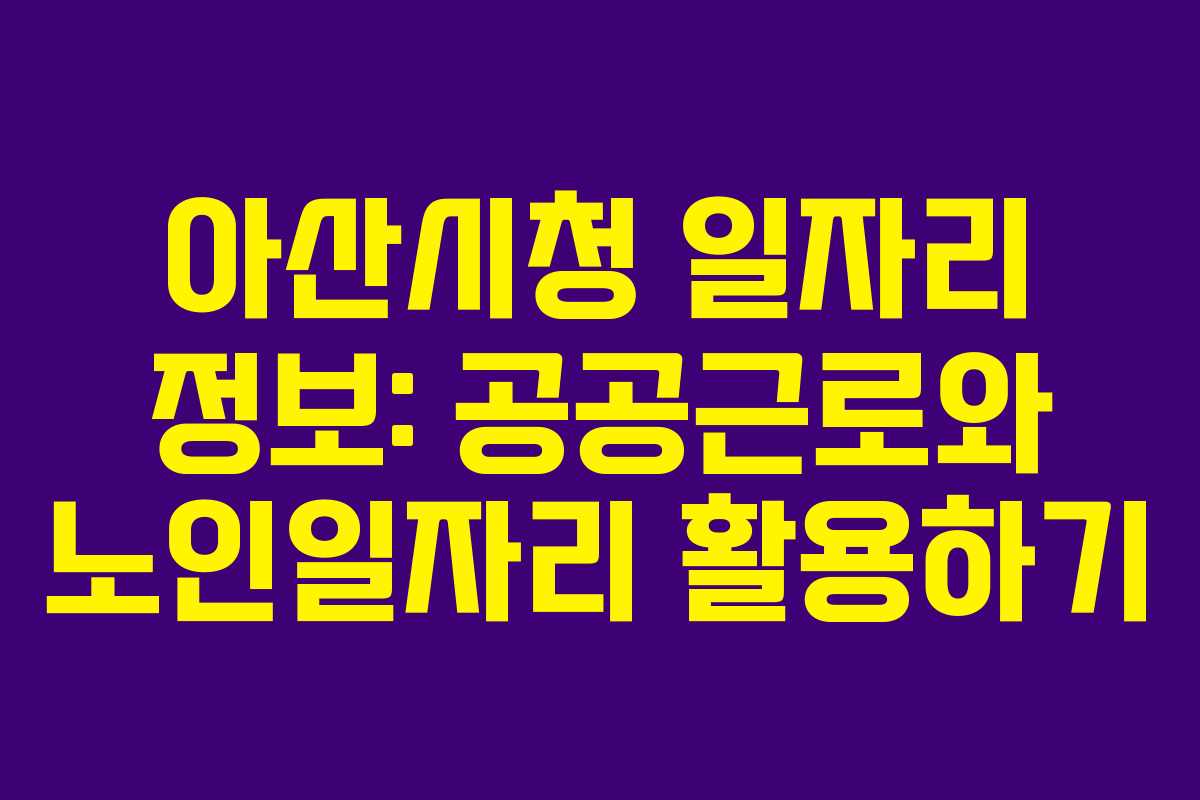아산시청 일자리 정보: 공공근로와 노인일자리 활용하기