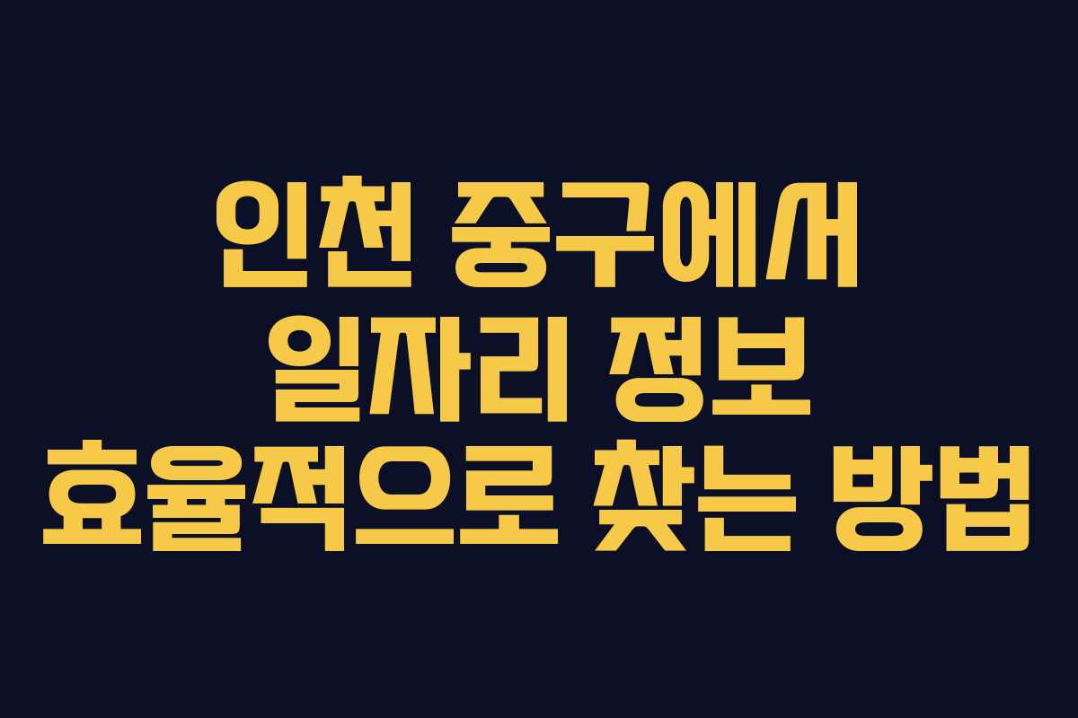 인천 중구에서 일자리 정보 효율적으로 찾는 방법