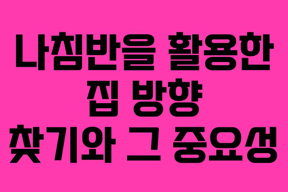 나침반을 활용한 집 방향 찾기와 그 중요성