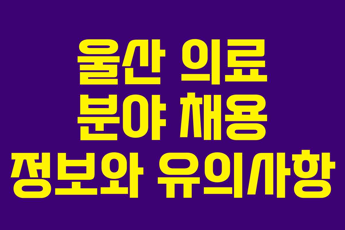 울산 의료 분야 채용 정보와 유의사항