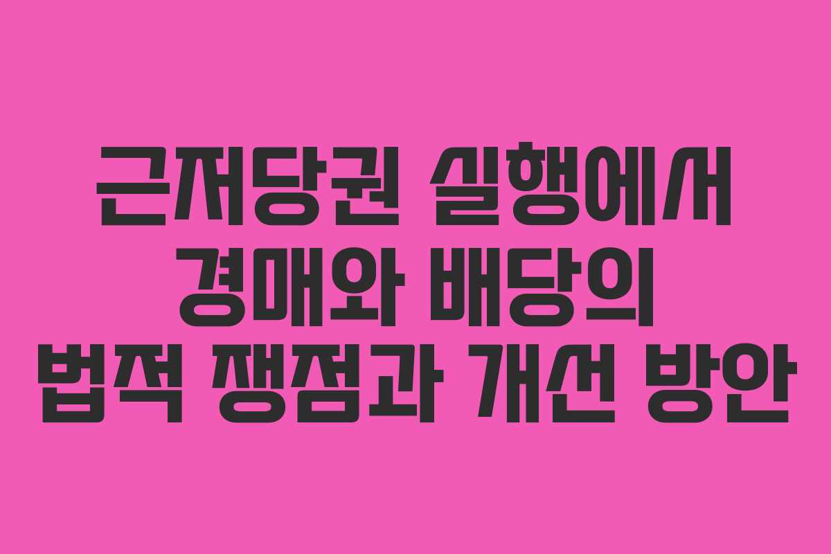 근저당권 실행에서 경매와 배당의 법적 쟁점과 개선 방안