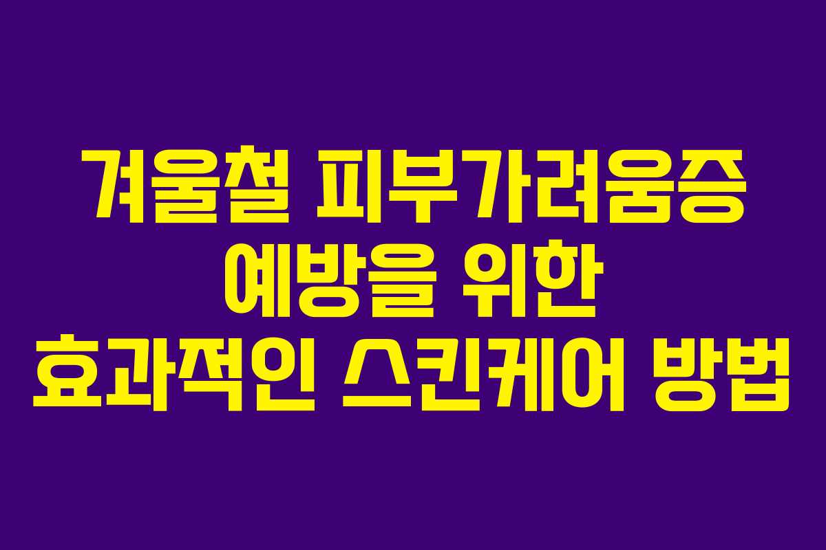 겨울철 피부가려움증 예방을 위한 효과적인 스킨케어 방법