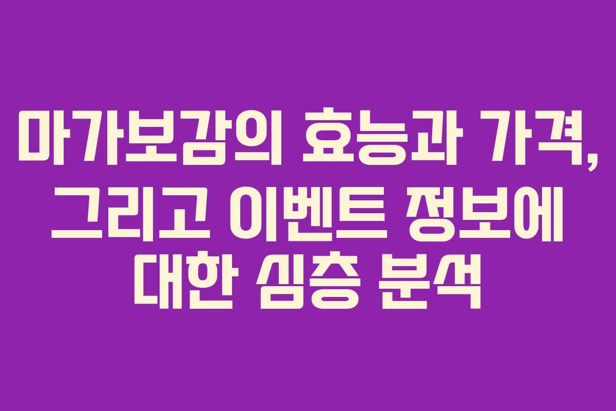 마가보감의 효능과 가격, 그리고 이벤트 정보에 대한 심층 분석