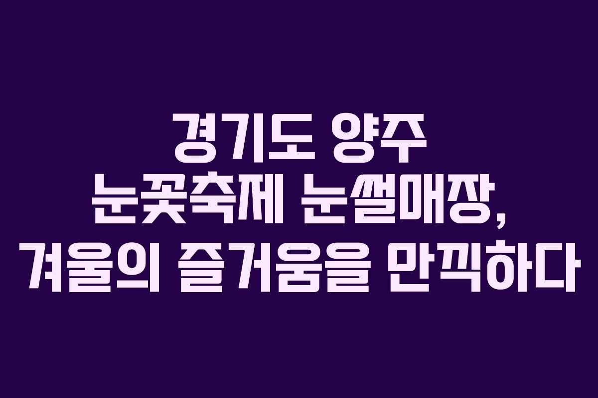 경기도 양주 눈꽃축제 눈썰매장, 겨울의 즐거움을 만끽하다