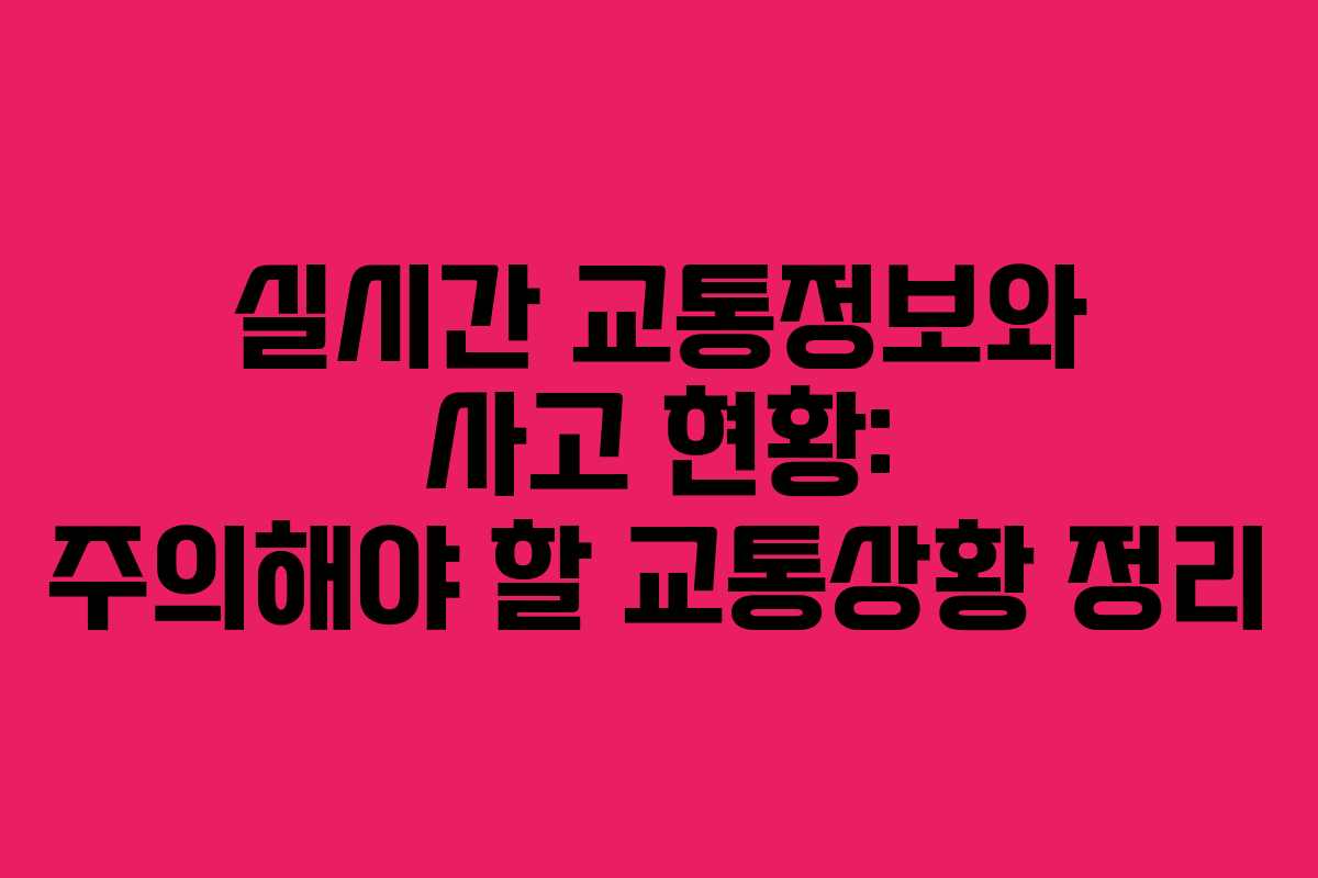 실시간 교통정보와 사고 현황: 주의해야 할 교통상황 정리