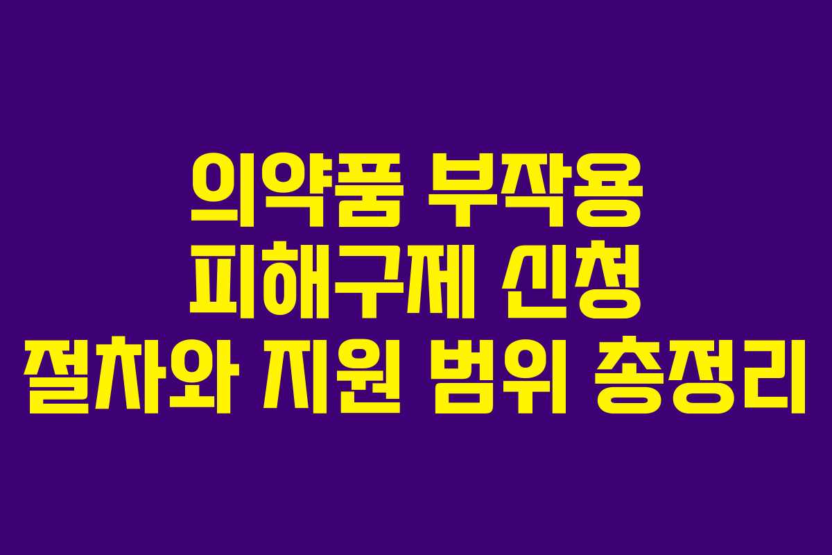 의약품 부작용 피해구제 신청 절차와 지원 범위 총정리