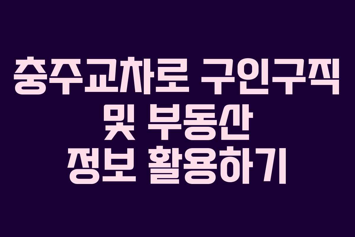 충주교차로 구인구직 및 부동산 정보 활용하기 충주교차로 구인구직 및 부동산 정보 활용하기
