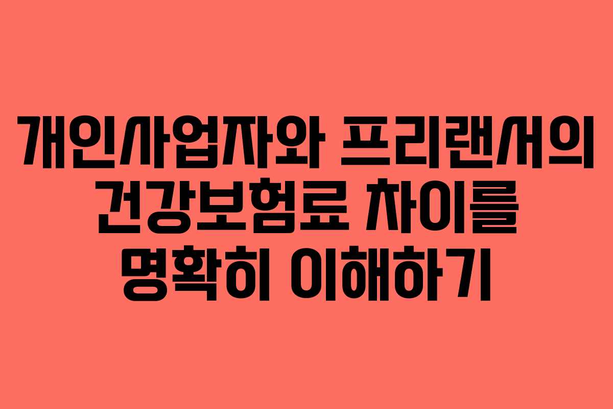 개인사업자와 프리랜서의 건강보험료 차이를 명확히 이해하기