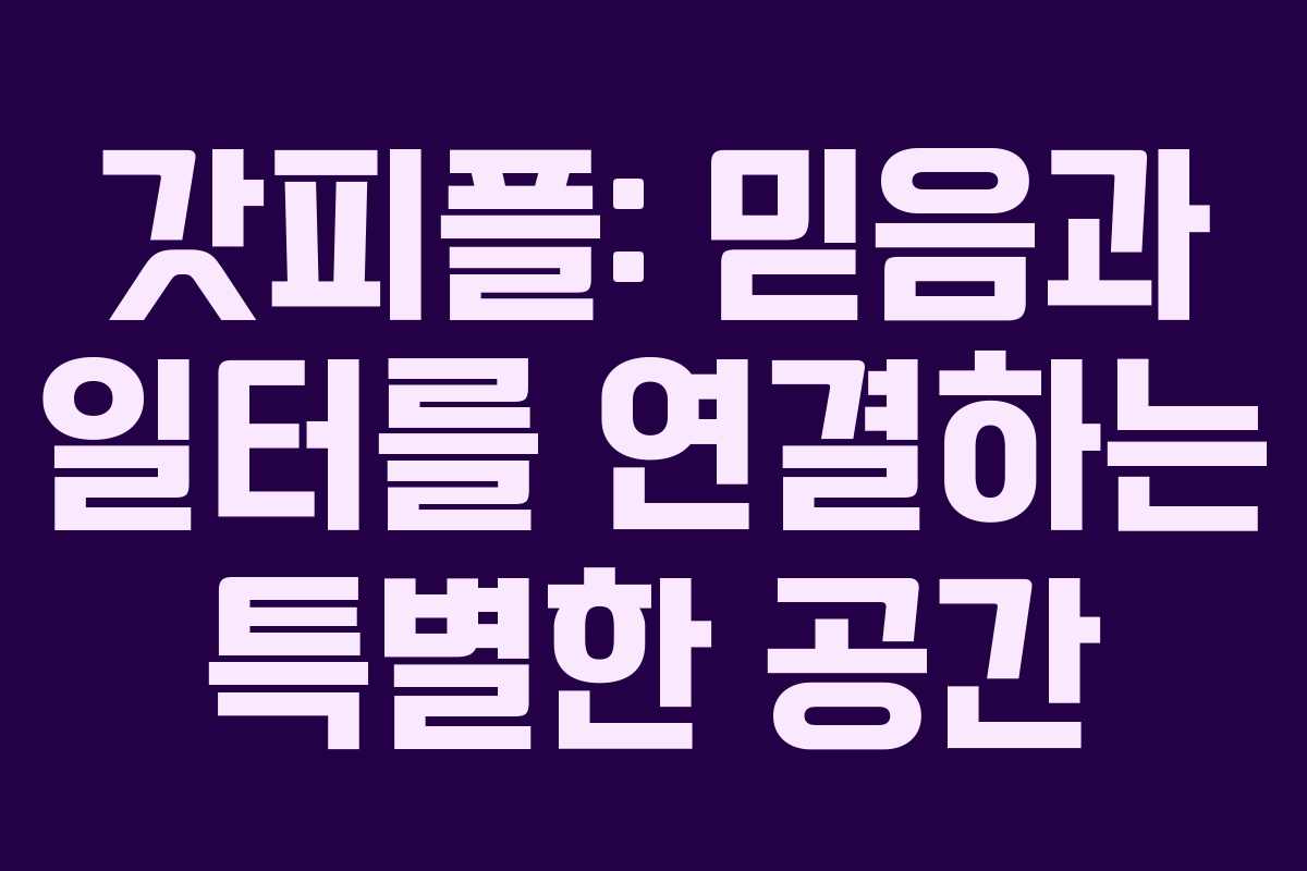 갓피플: 믿음과 일터를 연결하는 특별한 공간