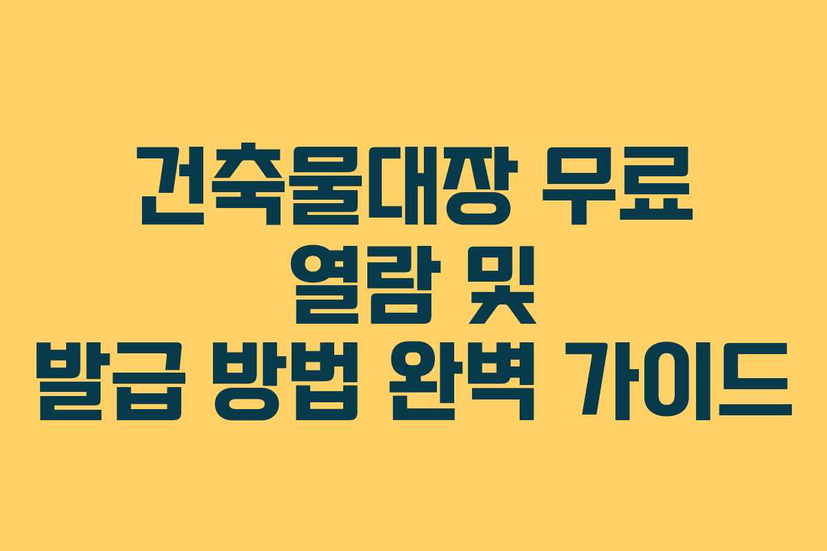 건축물대장 무료 열람 및 발급 방법 완벽 가이드