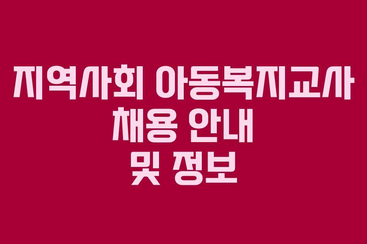 지역사회 아동복지교사 채용 안내 및 정보
