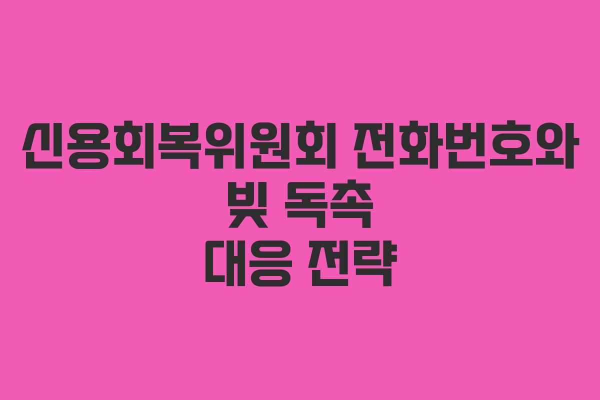 신용회복위원회 전화번호와 빚 독촉 대응 전략