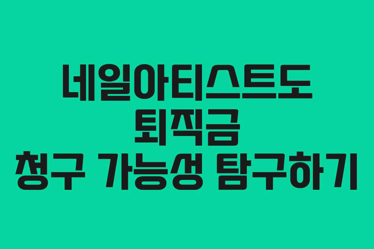 네일아티스트도 퇴직금 청구 가능성 탐구하기