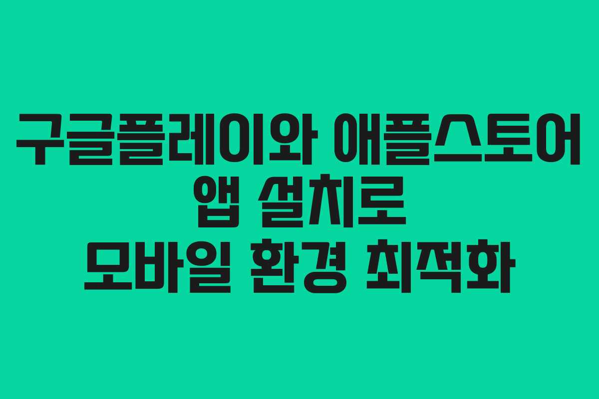구글플레이와 애플스토어 앱 설치로 모바일 환경 최적화 구글플레이와 애플스토어 앱 설치로 모바일 환경 최적화
