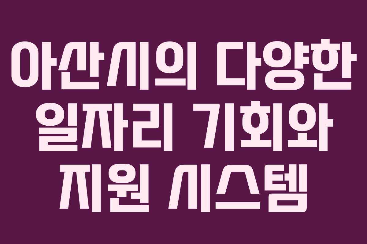 아산시의 다양한 일자리 기회와 지원 시스템