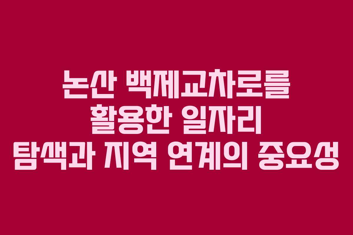 논산 백제교차로를 활용한 일자리 탐색과 지역 연계의 중요성 논산 백제교차로를 활용한 일자리 탐색과 지역 연계의 중요성