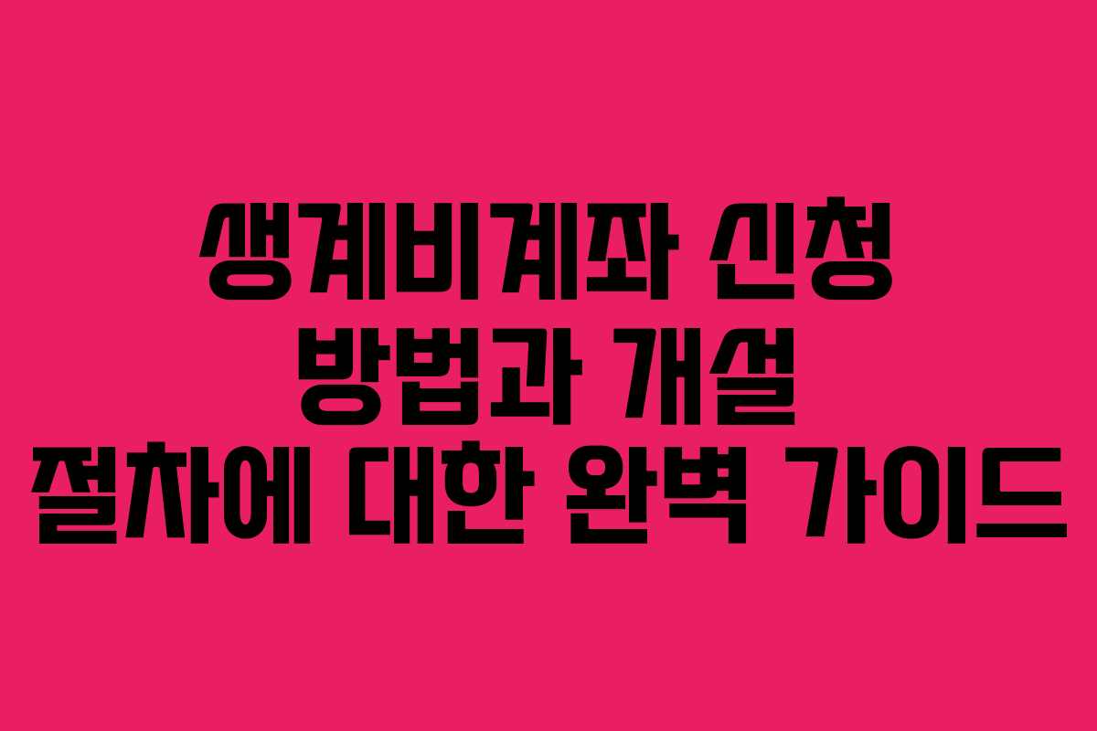생계비계좌 신청 방법과 개설 절차에 대한 완벽 가이드