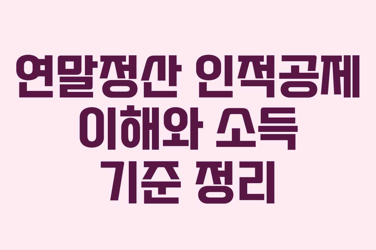 연말정산 인적공제 이해와 소득 기준 정리 연말정산 인적공제 이해와 소득 기준 정리