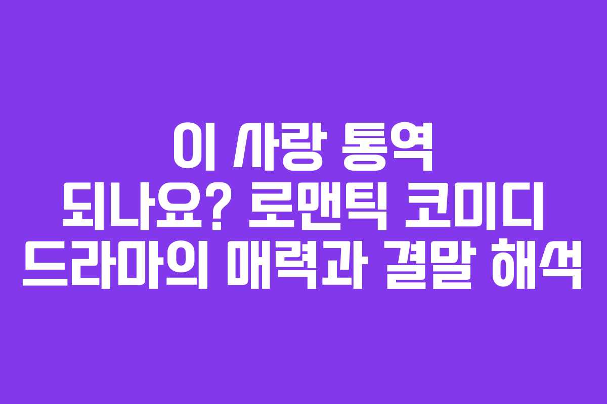 이 사랑 통역 되나요? 로맨틱 코미디 드라마의 매력과 결말 해석