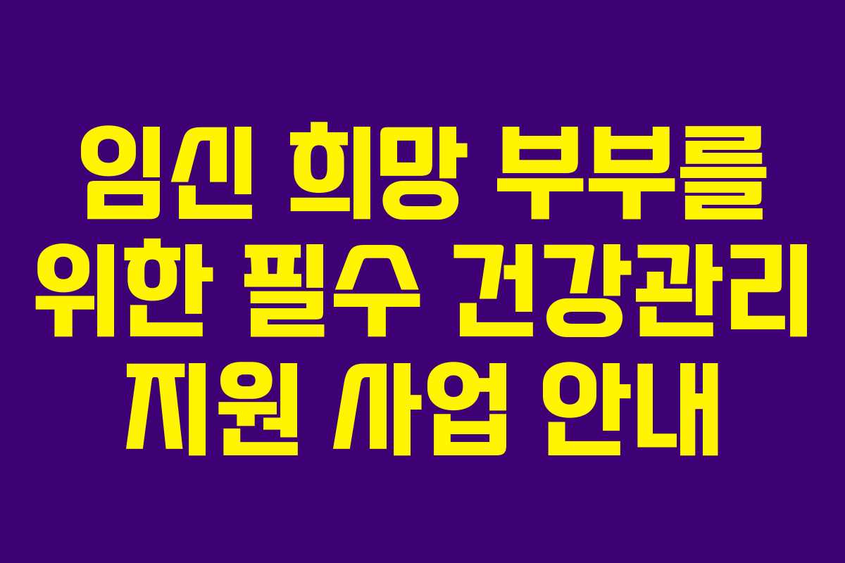 임신 희망 부부를 위한 필수 건강관리 지원 사업 안내