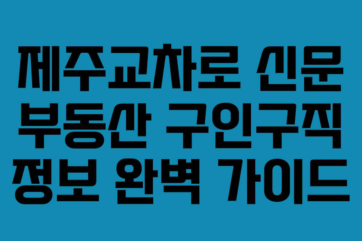 제주교차로 신문 부동산 구인구직 정보 완벽 가이드