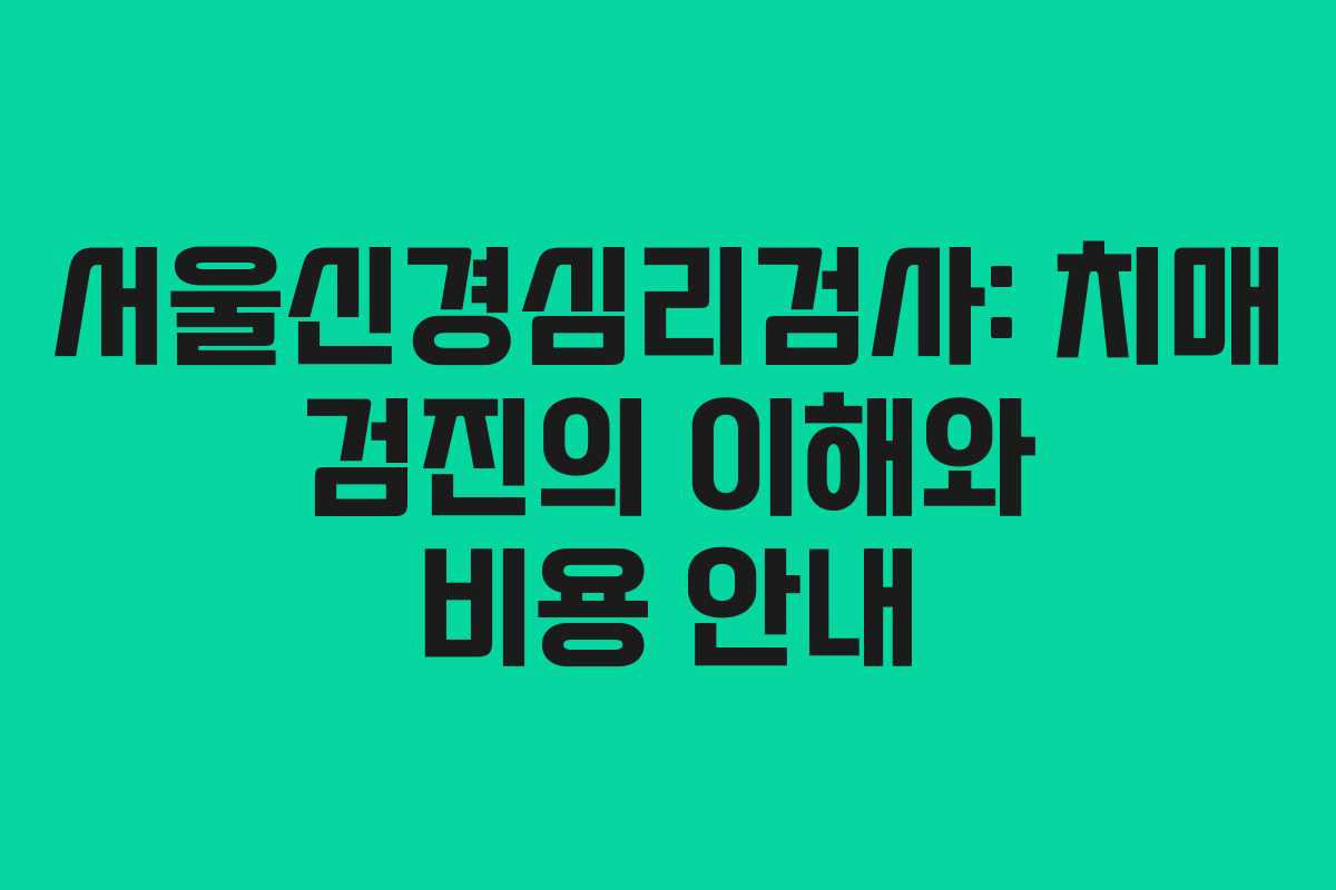 서울신경심리검사: 치매 검진의 이해와 비용 안내