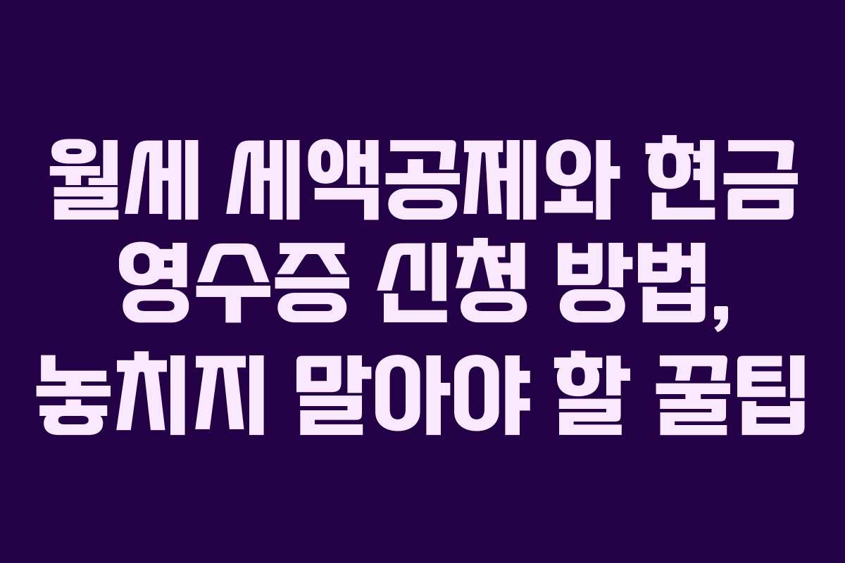 월세 세액공제와 현금 영수증 신청 방법, 놓치지 말아야 할 꿀팁