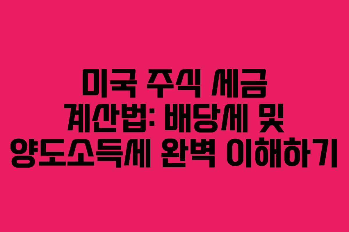 미국 주식 세금 계산법: 배당세 및 양도소득세 완벽 이해하기