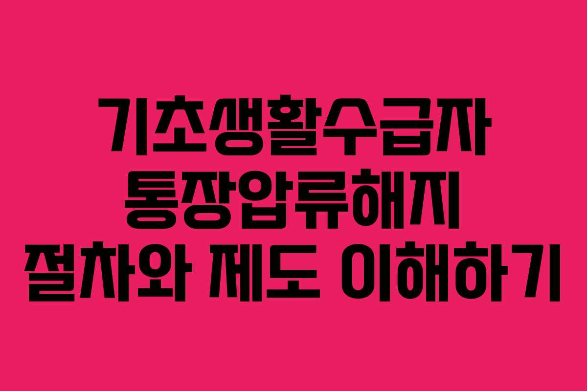 기초생활수급자 통장압류해지 절차와 제도 이해하기 기초생활수급자 통장압류해지 절차와 제도 이해하기