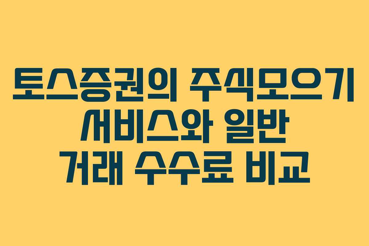 토스증권의 주식모으기 서비스와 일반 거래 수수료 비교