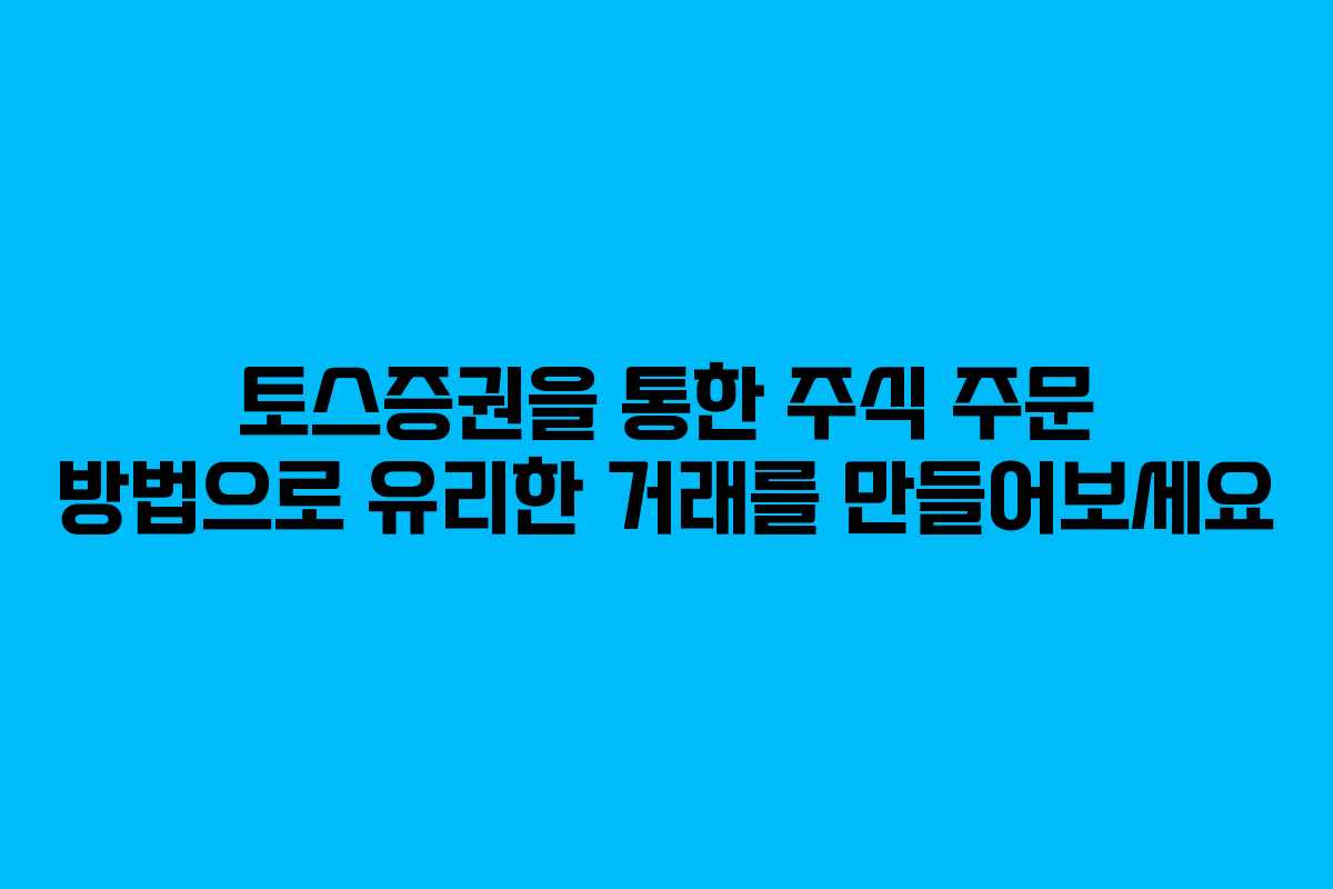 토스증권을 통한 주식 주문 방법으로 유리한 거래를 만들어보세요 토스증권을 통한 주식 주문 방법으로 유리한 거래를 만들어보세요
