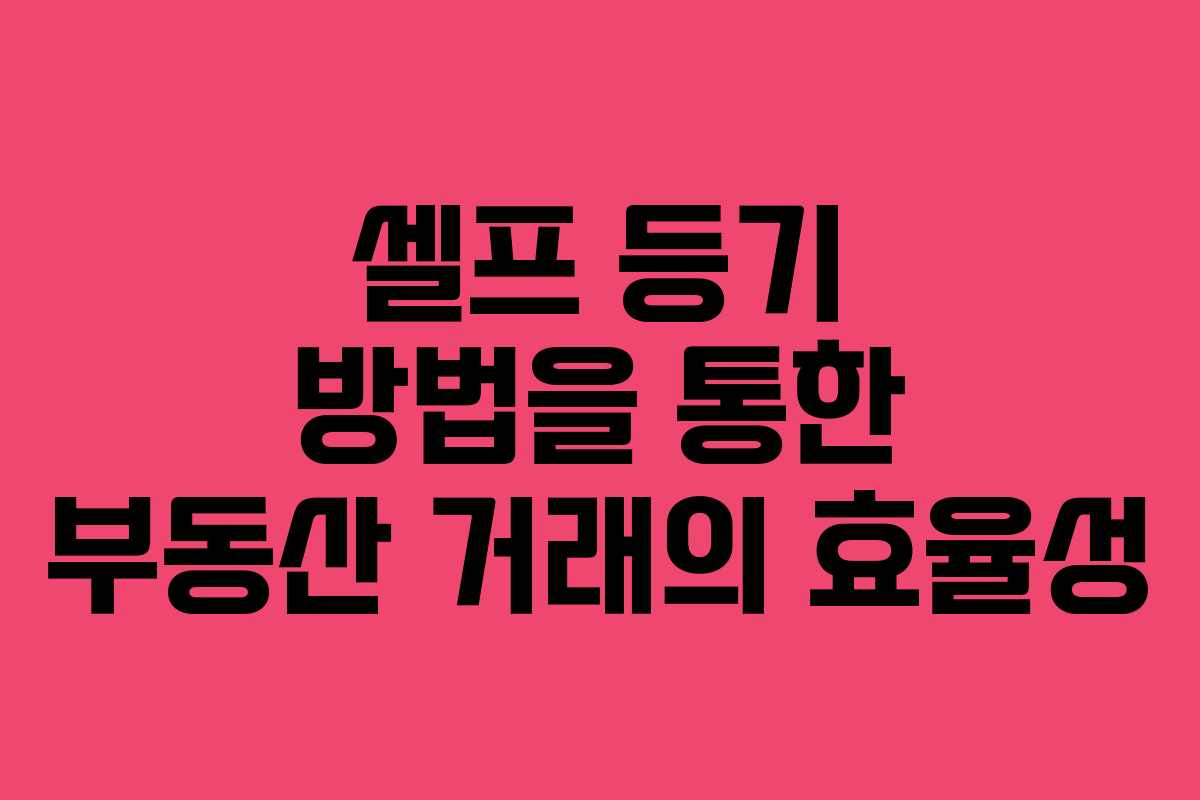 셀프 등기 방법을 통한 부동산 거래의 효율성