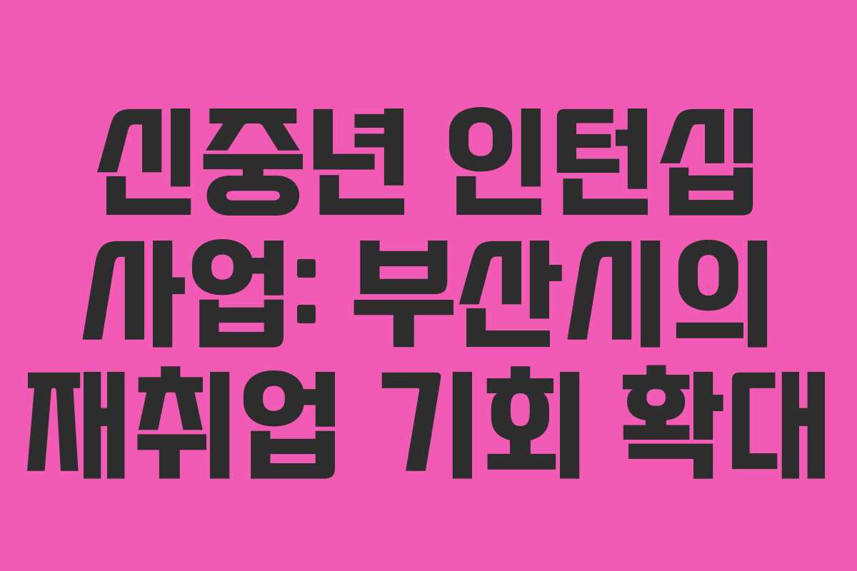 신중년 인턴십 사업: 부산시의 재취업 기회 확대