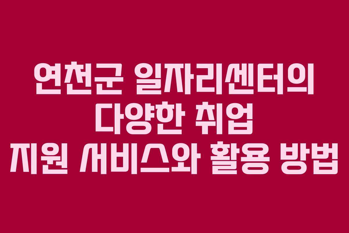 연천군 일자리센터의 다양한 취업 지원 서비스와 활용 방법 연천군 일자리센터의 다양한 취업 지원 서비스와 활용 방법