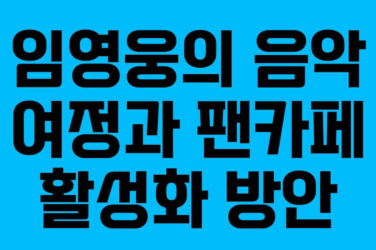 임영웅의 음악 여정과 팬카페 활성화 방안