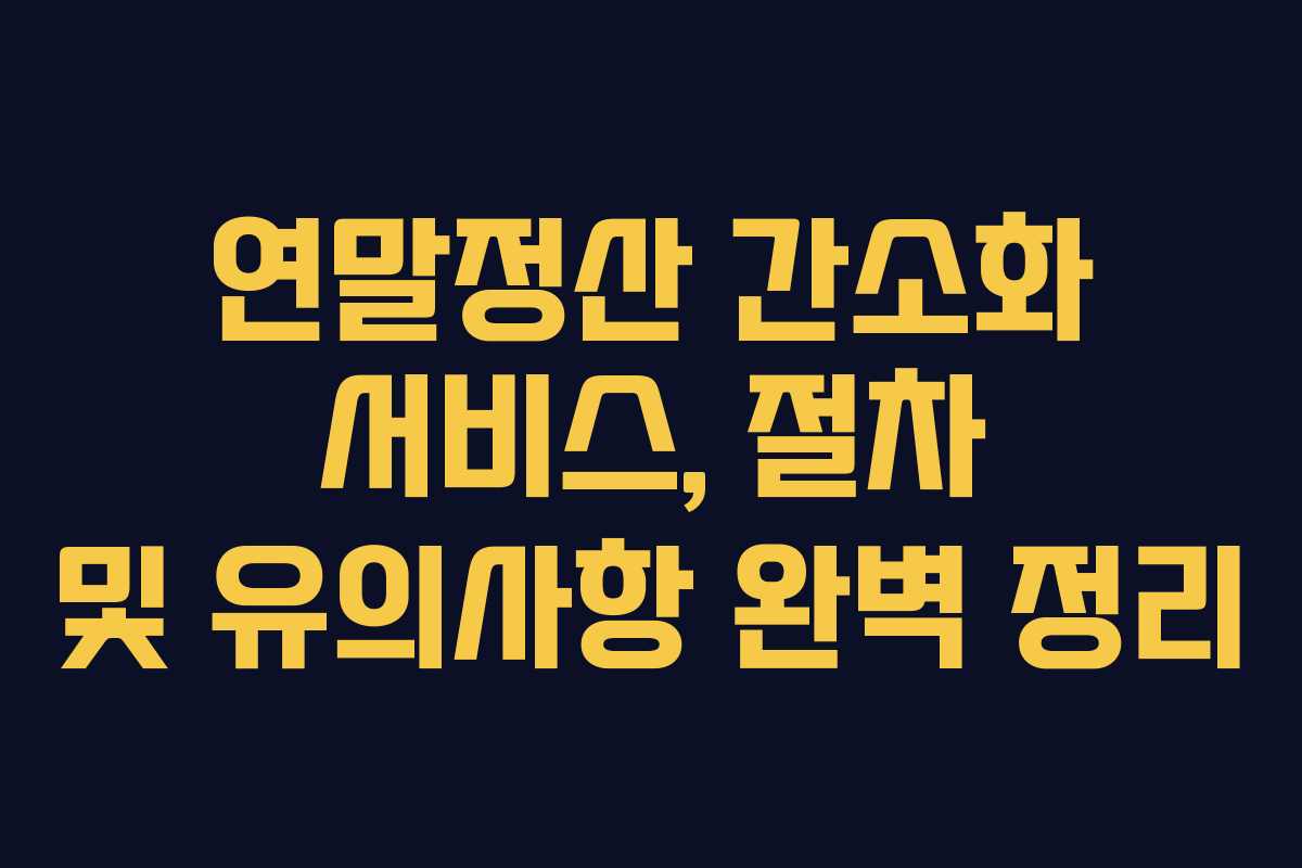 연말정산 간소화 서비스, 절차 및 유의사항 완벽 정리