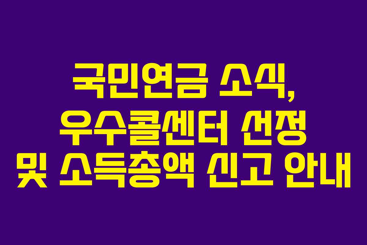 국민연금 소식, 우수콜센터 선정 및 소득총액 신고 안내 국민연금 소식, 우수콜센터 선정 및 소득총액 신고 안내