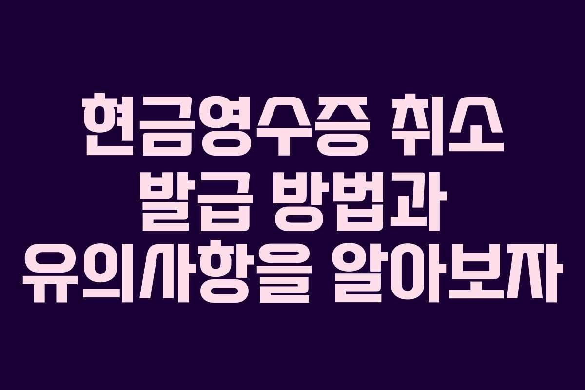 현금영수증 취소 발급 방법과 유의사항을 알아보자