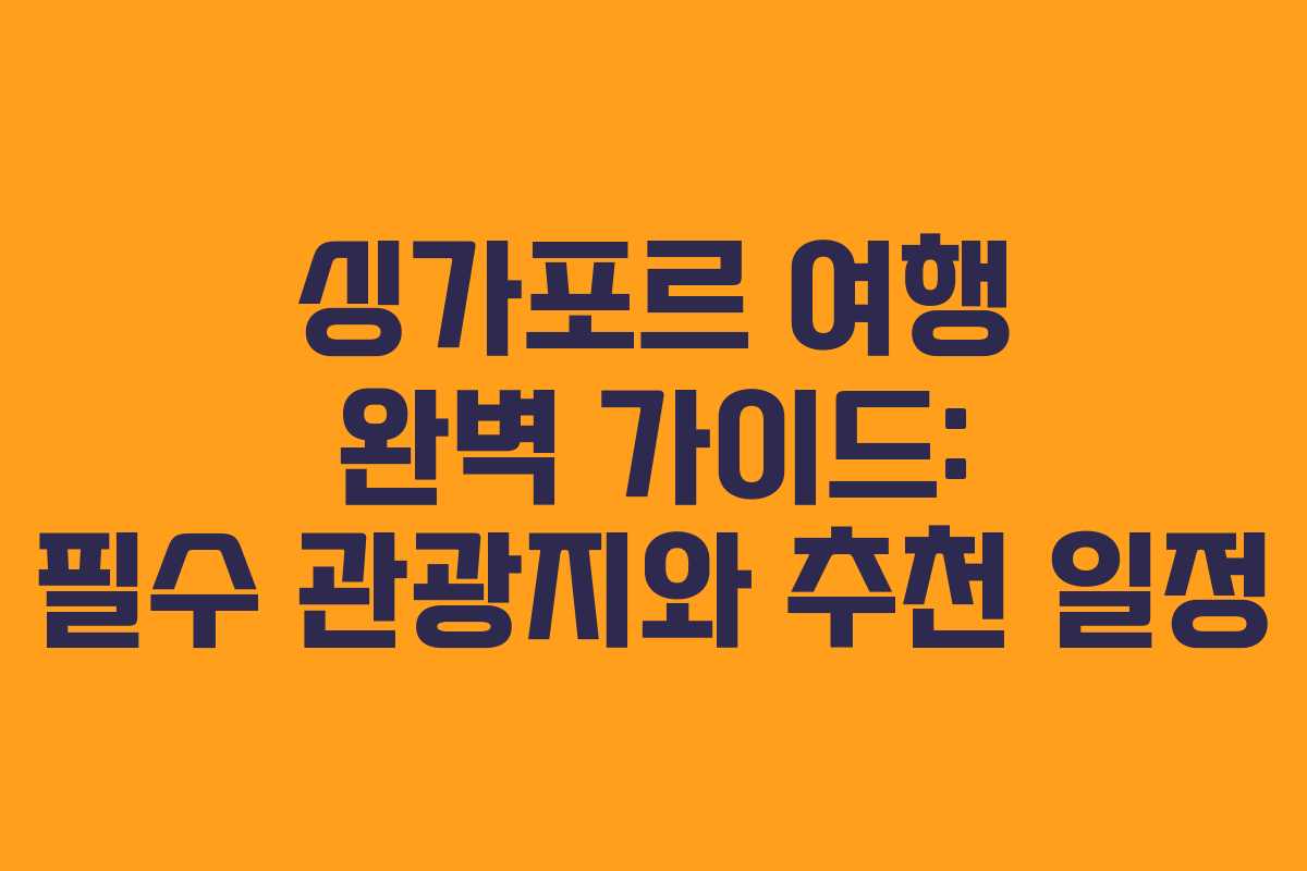 싱가포르 여행 완벽 가이드: 필수 관광지와 추천 일정 싱가포르 여행 완벽 가이드: 필수 관광지와 추천 일정