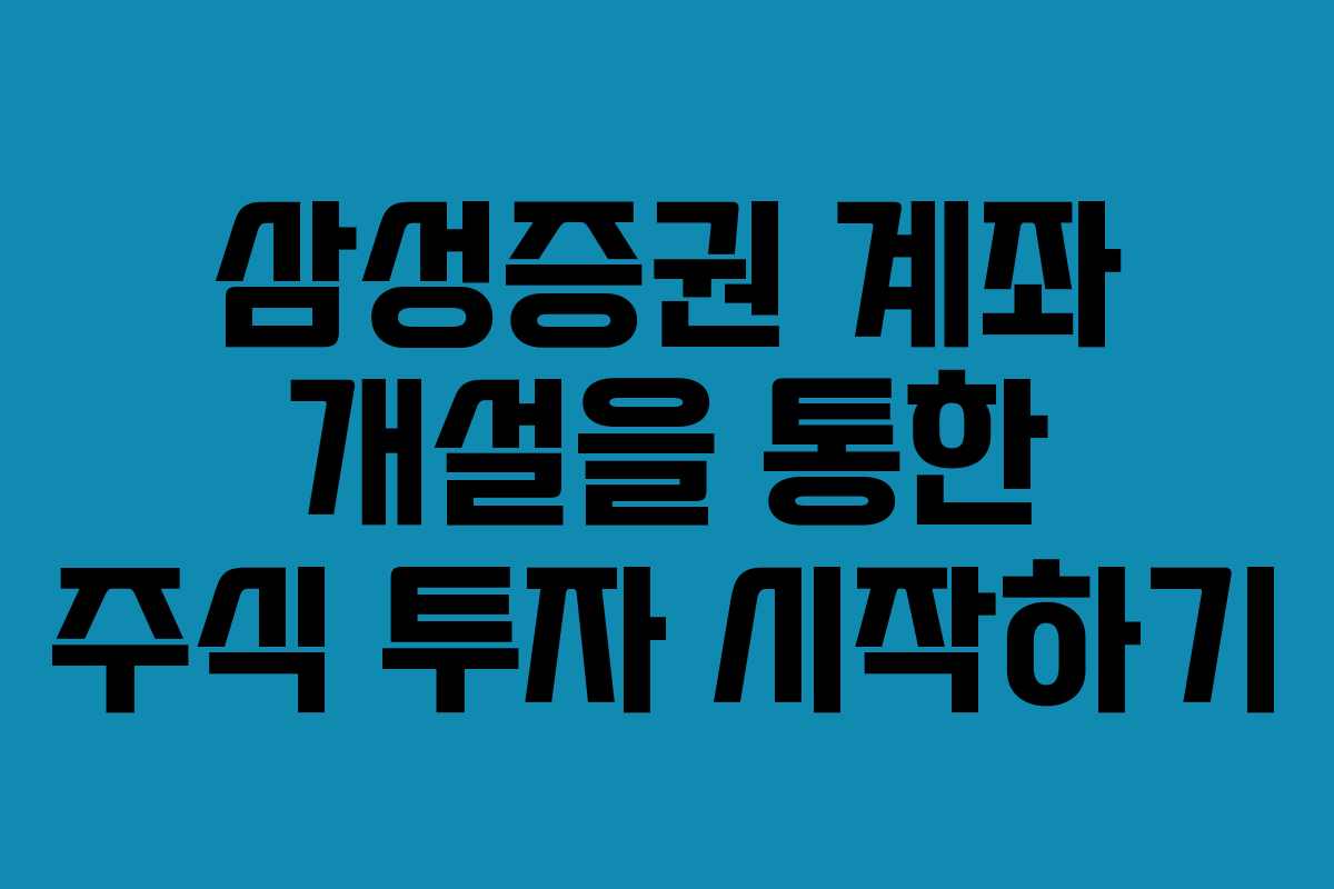 삼성증권 계좌 개설을 통한 주식 투자 시작하기
