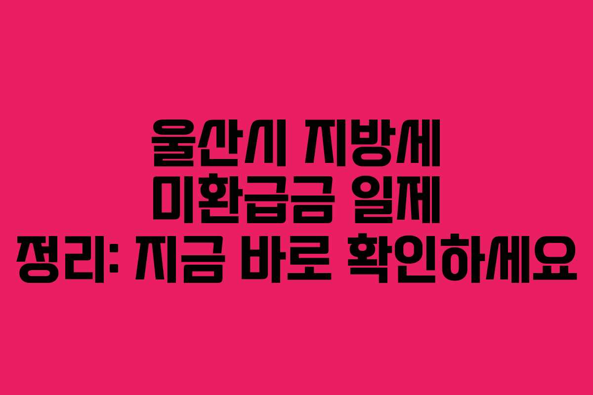울산시 지방세 미환급금 일제 정리: 지금 바로 확인하세요